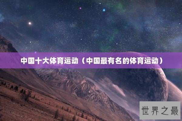 中国十大体育运动（中国最有名的体育运动）