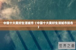 中国十大美好生活城市（中国十大美好生活城市排名）