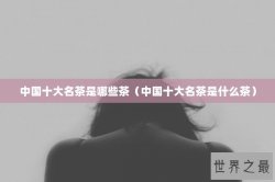 中国十大名茶是哪些茶（中国十大名茶是什么茶）