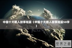 中国十大感人故事短篇（中国十大感人故事短篇50字）