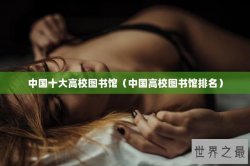 中国十大高校图书馆（中国高校图书馆排名）