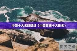 中国十大名牌壁纸（中国壁纸十大排名）