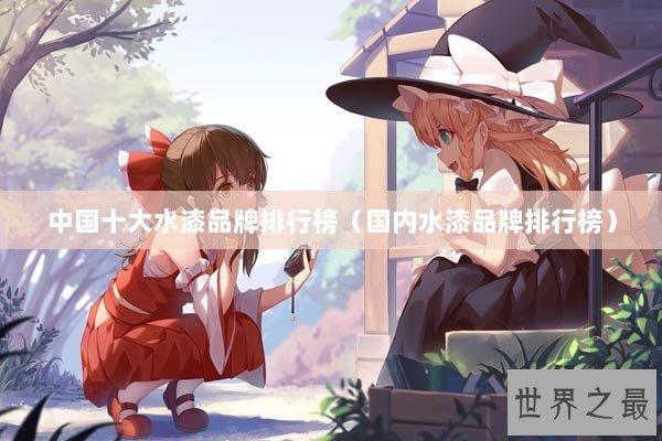 中国十大水漆品牌排行榜（国内水漆品牌排行榜）