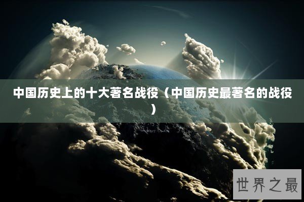 中国历史上的十大著名战役（中国历史最著名的战役）