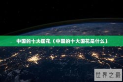 中国的十大国花（中国的十大国花是什么）