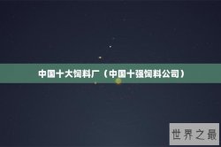 中国十大饲料厂（中国十强饲料公司）