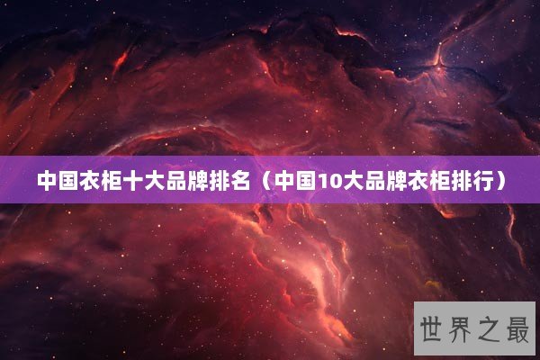 中国衣柜十大品牌排名（中国10大品牌衣柜排行）