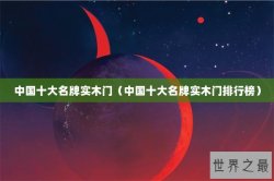 中国十大名牌实木门（中国十大名牌实木门排行榜）