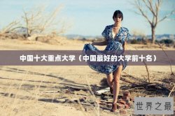 中国十大重点大学（中国最好的大学前十名）