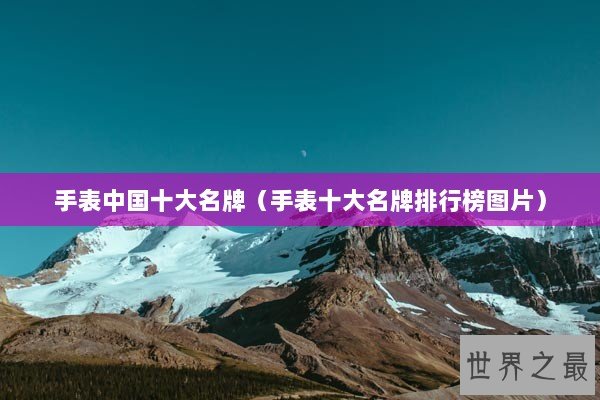 手表中国十大名牌（手表十大名牌排行榜图片）