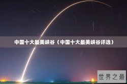 中国十大最美峡谷（中国十大最美峡谷评选）