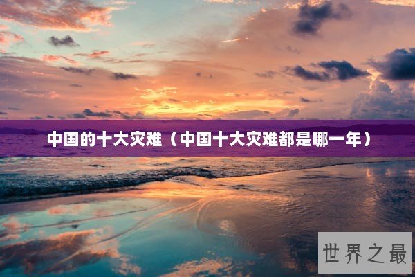 中国的十大灾难（中国十大灾难都是哪一年）