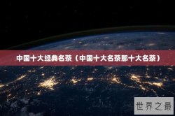 中国十大经典名茶（中国十大名茶那十大名茶）