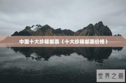 中国十大珍稀邮票（十大珍稀邮票价格）