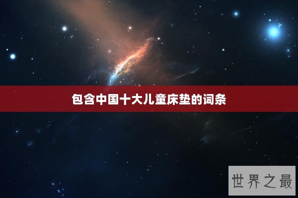 包含中国十大儿童床垫的词条 包含中国十大儿童床垫的词条