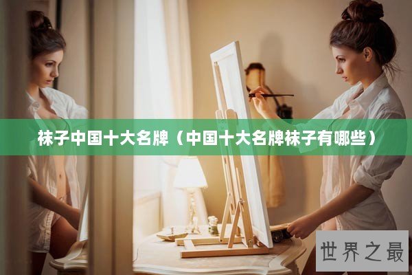袜子中国十大名牌（中国十大名牌袜子有哪些）