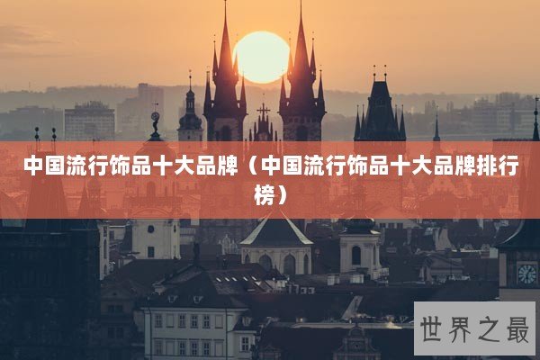 中国流行饰品十大品牌（中国流行饰品十大品牌排行榜）