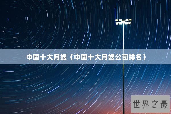 中国十大月嫂（中国十大月嫂公司排名）