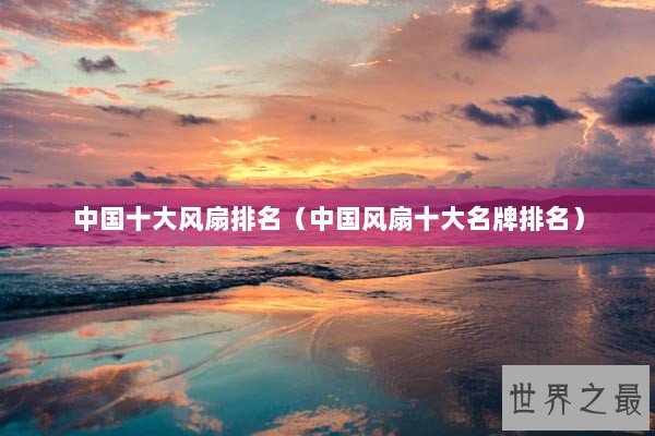 中国十大风扇排名（中国风扇十大名牌排名）