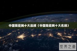 中国陶瓷网十大品牌（中国陶瓷网十大名牌）