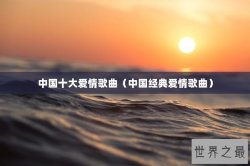中国十大爱情歌曲（中国经典爱情歌曲）