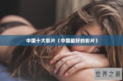 中国十大影片（中国最好的影片）