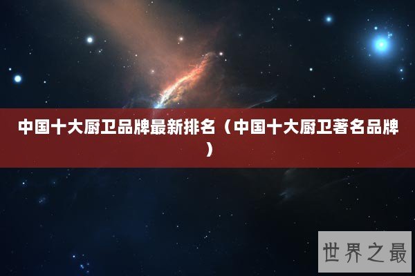 中国十大厨卫品牌最新排名(中国十大厨卫著名品牌) 中国十大厨卫品牌最新排名(中国十大厨卫著名品牌)