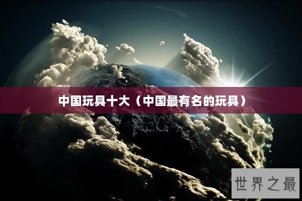 中国玩具十大（中国最有名的玩具）