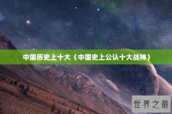 中国历史上十大（中国史上公认十大战神）