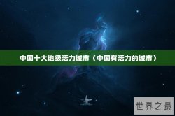 中国十大地级活力城市（中国有活力的城市）