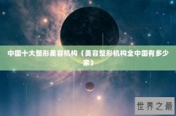 中国十大整形美容机构（美容整形机构全中国有多少家）