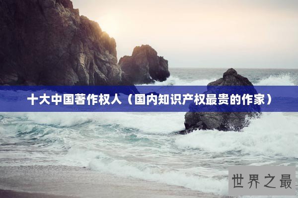 十大中国著作权人（国内知识产权最贵的作家）