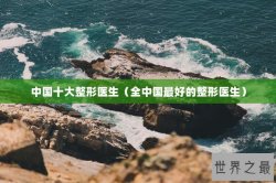 中国十大整形医生（全中国最好的整形医生）