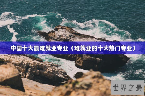 中国十大最难就业专业（难就业的十大热门专业）