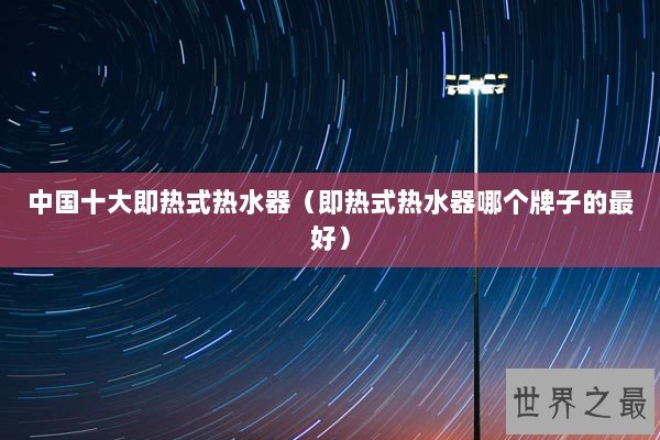 中国十大即热式热水器（即热式热水器哪个牌子的最好）