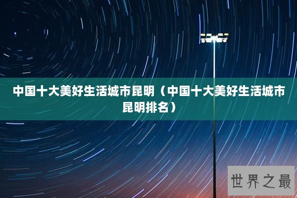 中国十大美好生活城市昆明（中国十大美好生活城市昆明排名）