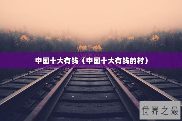 中国十大有钱(中国十大有钱的村) 中国十大有钱(中国十大有钱的村)
