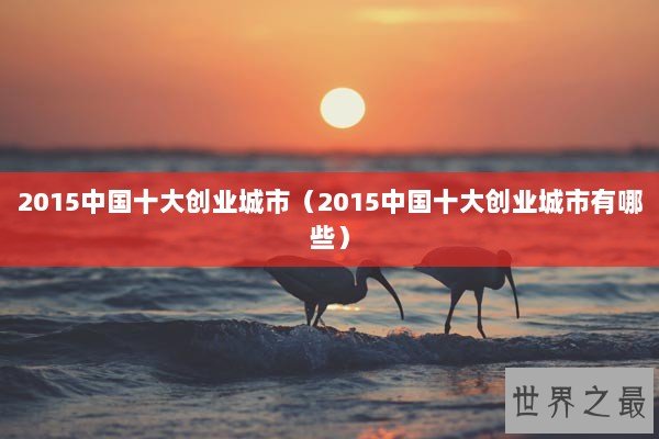 2015中国十大创业城市（2015中国十大创业城市有哪些）