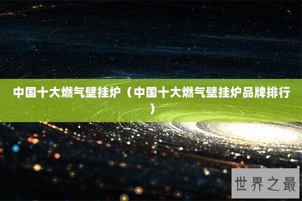 中国十大燃气壁挂炉(中国十大燃气壁挂炉品牌排行) 中国十大燃气壁挂炉(中国十大燃气壁挂炉品牌排行)