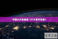 中国十大名曲是（十大音乐名曲）