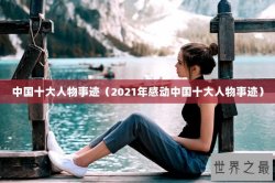 中国十大人物事迹（2021年感动中国十大人物事迹）