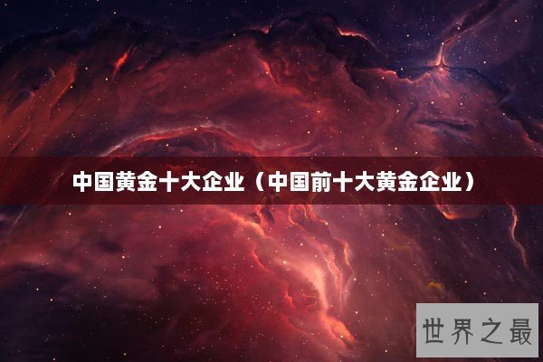 中国黄金十大企业（中国前十大黄金企业）