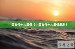 中国古代十大爱情（中国古代十大爱情悲剧）