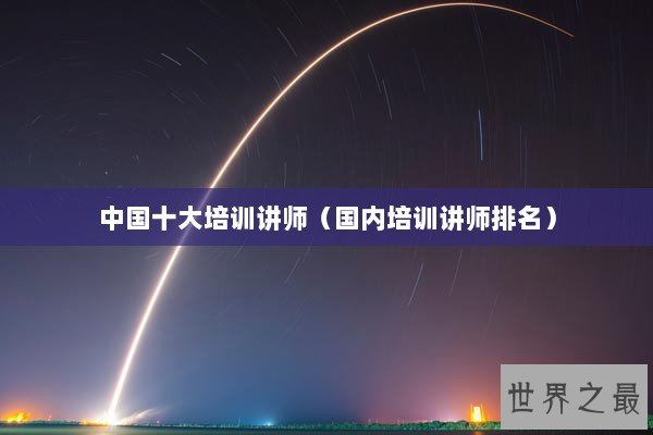 中国十大培训讲师（国内培训讲师排名）