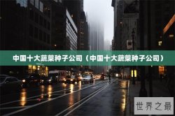 中国十大蔬菜种子公司（中国十大蔬菜种子公司）
