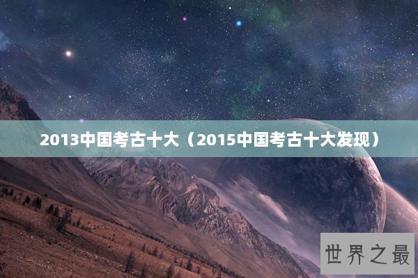 2013中国考古十大（2015中国考古十大发现）