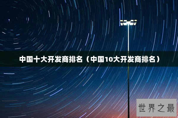 中国十大开发商排名（中国10大开发商排名）
