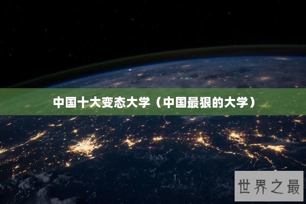 中国十大变态大学（中国最狠的大学）