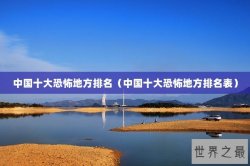 中国十大恐怖地方排名（中国十大恐怖地方排名表）