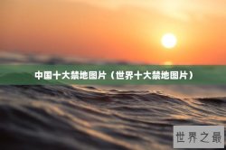 中国十大禁地图片（世界十大禁地图片）